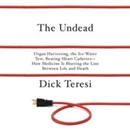 The Undead: Organ Harvesting, The Ice-Water Test, Beating Heart Cadavers - How Medicine Is Blurring the Line Between Life and Death by Dick Teresi