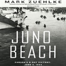 Juno Beach: Canada's D-Day Victory: June 6, 1944 by Mark Zuehlke