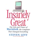 Insanely Great: The Life and Times of Macintosh, the Computer that Changed Everything by Steven Levy