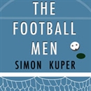 The Football Men: Up Close with the Giants of the Modern Game by Simon Kuper