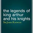 The Legends of King Arthur and His Knights by James Knowles