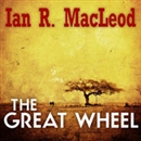The Great Wheel by Ian R. MacLeod