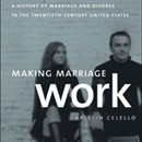 Making Marriage Work: A History of Marriage and Divorce in the Twentieth Century United States by Kristin Celello