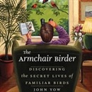 The Armchair Birder: Discovering the Secret Lives of Familiar Birds by John Yow