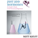 Just Add Hormones: An Insider's Guide to the Transsexual Experience by Matt Kailey