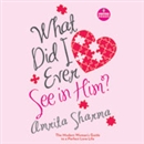 What Did I Ever See in Him by Amrita Sharma