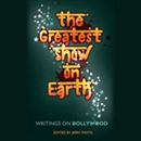The Greatest Show on Earth: Writings on Bollywood by Jerry Pinto