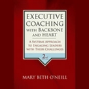 Executive Coaching with Backbone and Heart by Mary Beth A. O'Neill
