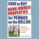 How to Buy Bank-Owned Properties for Pennies on the Dollar by Jeff Adams