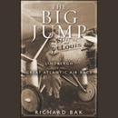 The Big Jump: Lindbergh and the Great Atlantic Air Race by Richard Bak