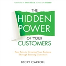 The Hidden Power of Your Customers by Becky Carroll