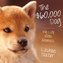 The $60,000 Dog: My Life with Animals by Lauren Slater