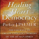 Healing the Heart of Democracy by Parker Palmer