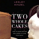 Two Whole Cakes: How to Stop Dieting and Learn to Love Your Body by Lesley Kinzel