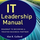 IT Leadership Manual: Roadmap to Becoming a Trusted Business Partner by Alan R. Guibord
