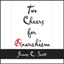 Two Cheers for Anarchism by James C. Scott