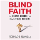 Blind Faith: The Unholy Alliance of Religion and Medicine by Richard P. Sloan