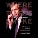 Where There's Smoke: Musings of a Cigarette Smoking Man by William B. Davis