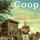 Coop: A Year of Poultry, Pigs, and Parenting by Michael Perry