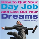 How to Quit Your Day Job and Live Out Your Dreams by Kenneth Atchity