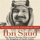 Ibn Saud: The Desert Warrior Who Created the Kingdom of Saudi Arabia by Michael Darlow