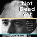 Not Dead Yet: A Feisty Bohemian Explores the Art of Growing Old by Herbert Gold