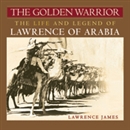 The Golden Warrior: The Life and Legend of Lawrence of Arabia by Lawrence James