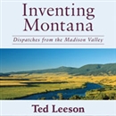 Inventing Montana: Dispatches from the Madison Valley by Ted Leeson