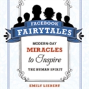 Facebook Fairytales: Modern-Day Miracles to Inspire the Human Spirit by Emily Liebert