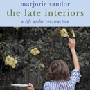 The Late Interiors: A Life Under Construction by Majorie Sandor