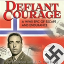 Defiant Courage: A WWII Epic of Escape and Endurance by Astrid Karlson Scott