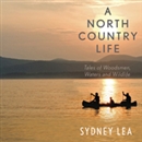 A North Country Life: Tales of Woodsmen, Waters, and Wildlife by Sydney Lea