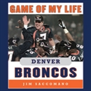 Game of My Life: Denver Broncos - Memorable Stories of Broncos Football by Jim Saccomano