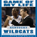 Game of My Life: Kentucky Wildcats - Memorable Stories of Wildcats Basketball by Ryan Clark