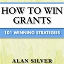 How to Win Grants: 101 Winning Strategies by Alan Silver