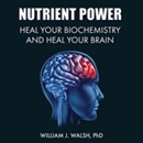 Nutrient Power: Heal Your Biochemistry and Heal Your Brain by William J. Walsh