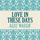 Love in These Days by Alec Waugh