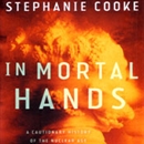 In Mortal Hands: A Cautionary History of the Nuclear Age by Stephanie Cooke