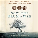 Now the Drum of War: Walt Whitman and His Brothers in the Civil War by Robert Roper