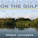 Shadows on the Gulf: A Journey Through Our Last Great Wetland by Rowan Jacobsen