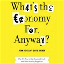What's the Economy For, Anyway? by John de Graaf