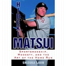 Hideki Matsui: Sportsmanship, Modesty, and the Art of the Home Run by Shizuka Ijuin