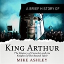 A Brief History of King Arthur by Mike Ashley