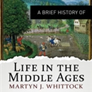 A Brief History of Life in the Middle Ages by Martyn Whittock