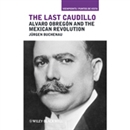 The Last Caudillo: Alvaro Obregun and the Mexican Revolution by Jrgen Buchenau