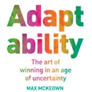 Adaptability: The Art of Winning in an Age of Uncertainty by Max McKeown