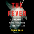 The Fever: Malaria Has Ruled Humankind for 500,000 Years by Sonia Shah