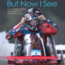 But Now I See: My Journey from Blindness to Olympic Gold by Steven Holcomb