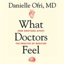 What Doctors Feel: How Emotions Affect the Practice of Medicine by Danielle Ofri