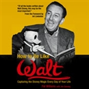 How to Be Like Walt: Capturing the Disney Magic Every Day of Your Life by Pat Williams